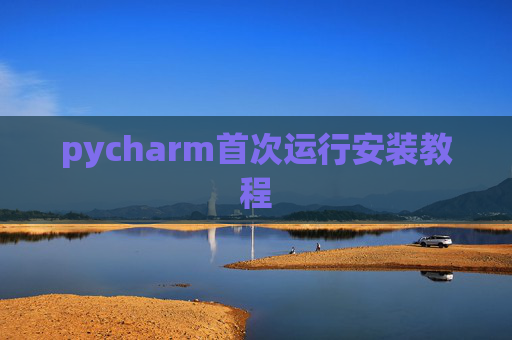pycharm首次运行安装教程 pycharm首次运行安装教程